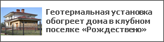 Геотермальная установка обогреет дома в клубном поселке «Рождествено»
