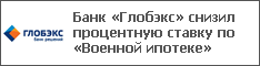 Банк «Глобэкс» снизил процентную ставку по «Военной ипотеке»