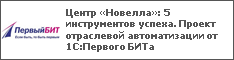 Центр «Новелла»: 5 инструментов успеха. Проект отраслевой автоматизации от 1С:Первого БИТа