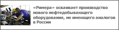 «Римера» осваивает производство нового нефтедобывающего оборудования, не имеющего аналогов в России