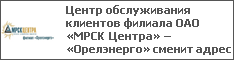 Центр обслуживания клиентов филиала ОАО «МРСК Центра» – «Орелэнерго» сменит адрес