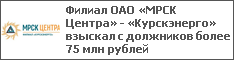Филиал ОАО «МРСК Центра» - «Курскэнерго» взыскал с должников более 75 млн рублей