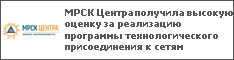 МРСК Центра получила высокую оценку за реализацию программы технологического присоединения к сетям