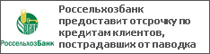 Россельхозбанк предоставит отсрочку по кредитам клиентов, пострадавших от паводка