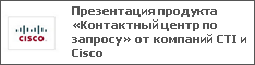 Презентация продукта «Контактный центр по запросу» от компаний CTI и Cisco