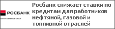 Росбанк снижает ставки по кредитам для работников нефтяной, газовой и топливной отраслей