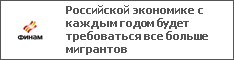 Российской экономике с каждым годом будет требоваться все больше мигрантов