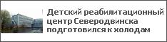 Детский реабилитационный центр Северодвинска подготовился к холодам
