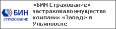 «БИН Страхование» застраховало имущество компании «Запад» в Ульяновске